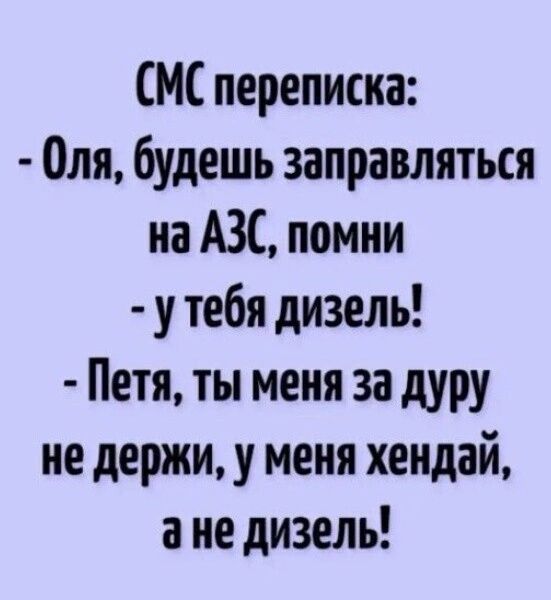 СМС переписка Оля будешь заправляться на АЗС помни у тебя дизель Петя ты меня за дуру не держи у меня хендай ане дизель