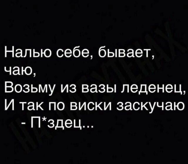 Налью себе бывает чаю Возьму из вазы леденец И так по виски заскучаю Пздец