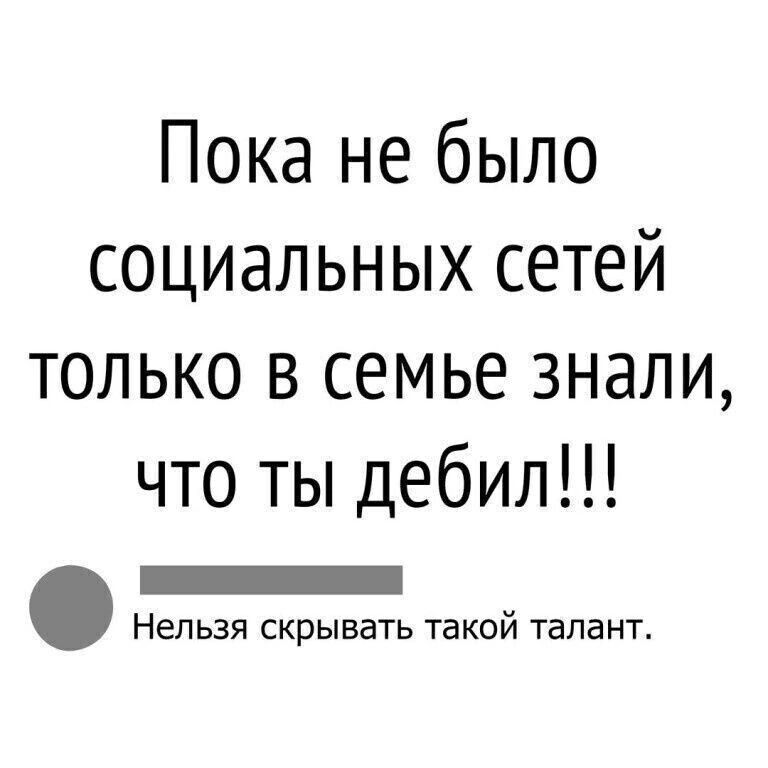 Пока не было социальных сетей только в семье знали что ты дебил Нельзя скрывать такой талант