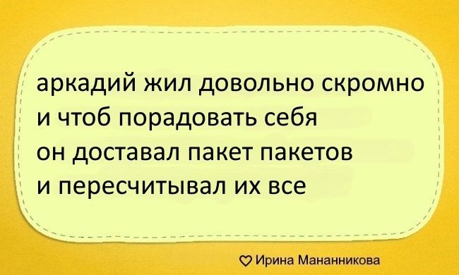 аркадий жил довольно скромно и чтоб порадовать себя он доставал пакет пакетов и пересчитывал их все Ирина Мананникова