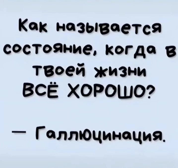 Кок нозывоется состояние когдо в твоей жизни ВсЁ ХОРОШО Геллюцинация