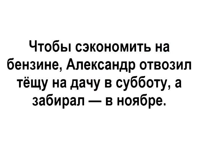 Чтобы сэкономить на бензине Александр отвозил тёщу на дачу в субботу а забирал в ноябре