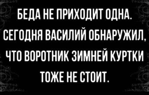 БЕДА НЕ ПРИХОДИТ ОДНА СЕГОДНЯ ВАСИЛИЙ ОБНАРУЖИЛ ЧТО ВОРОТНИК ЗИМНЕЙ КУРТКИ ТОЖЕ НЕ СТОИТ