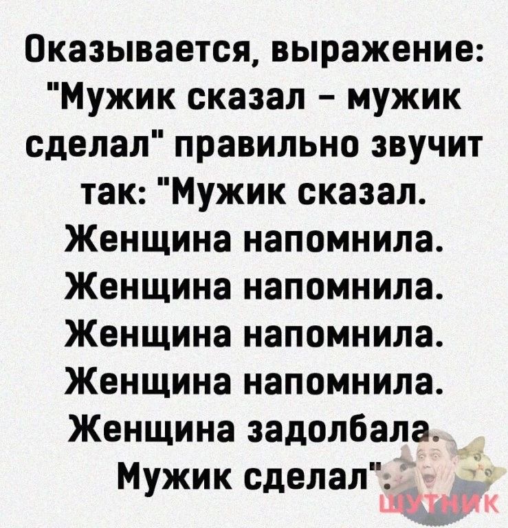 Оказывается выражение Мужик сказал мужик сделал правильно звучит так Мужик сказал Женщина напомнила Женщина напомнила Женщина напомнила Женщина напомнила Женщина задолбала_ Мужик сделал