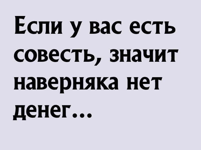 Если у вас есть совесть значит наверняка нет денег