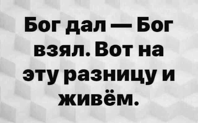 Бог дал Бог взял Вот на этуразницу и живём