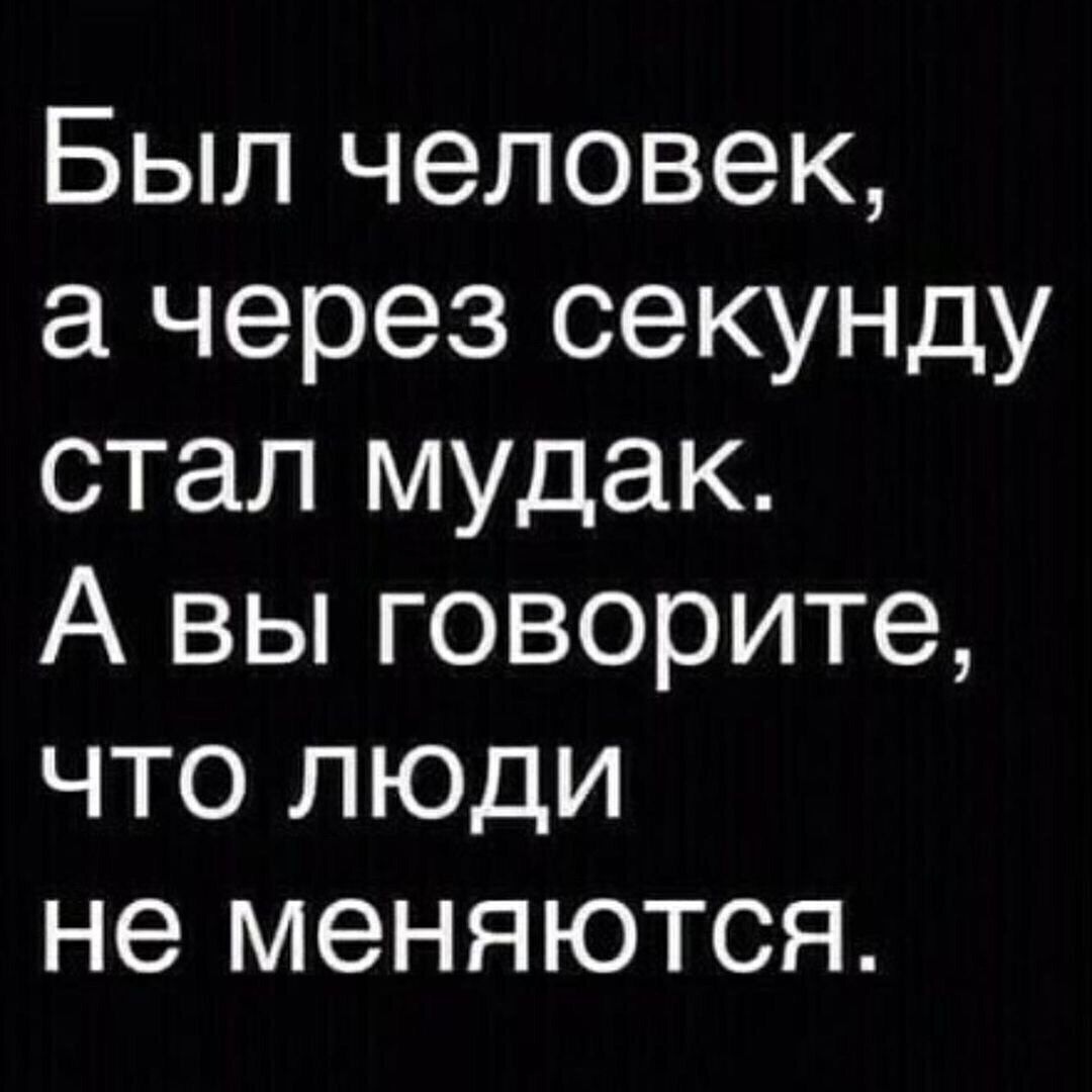 Был человек а через секунду стал мудак А вы говорите что люди не меняются