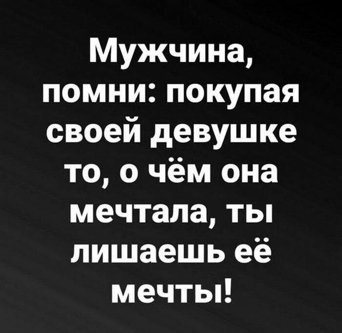 Мужчина помни покупая своей девушке то о чём она мечтала ты лишаешь её мечты