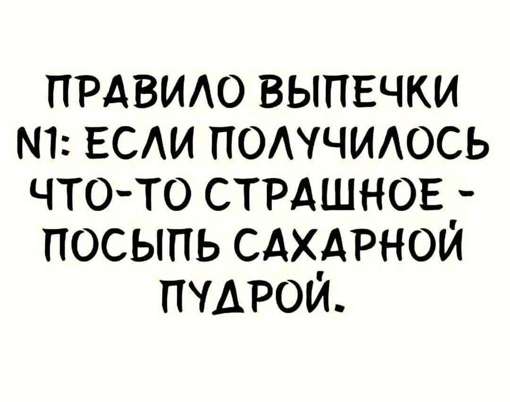 ПРАВИЛО ВЫПЕЧКИ ЕСЛИ ПОЛУЧИЛОСЬ ЧТО ТО СТРАШНОЕ ПОСЫПЬ САХАРНОЙ ПУДРОЙ