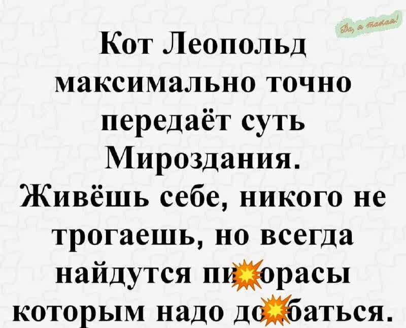 Кот Леопольд максимально точно передаёт суть Мироздания Живёшь себе никого не трогаешь но всегда найдутся пиорасы которым надо де баться