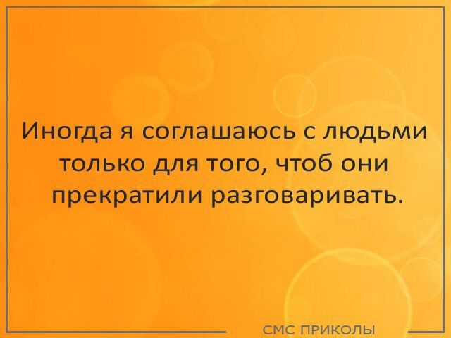 Иногда я соглашаюсь с людьми только для того чтоб они прекратили разговаривать смс пРИКоЛЫ