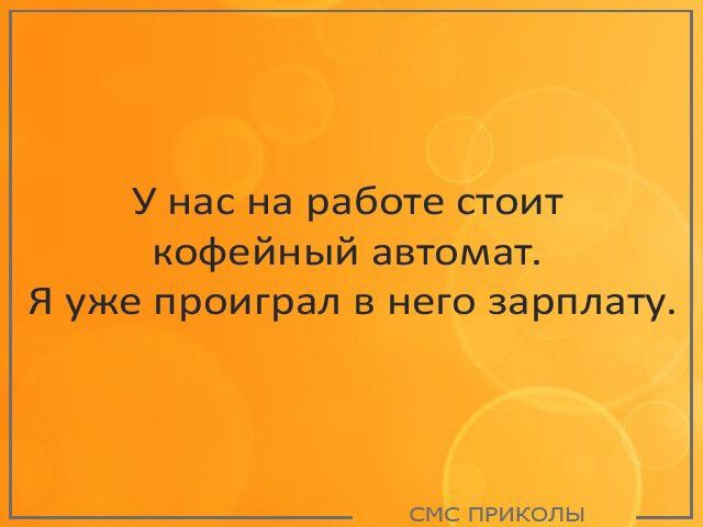 У нас на работе стоит кофейный автомат Я уже проиграл в него зарплату СМС ПРИКОЛЫ