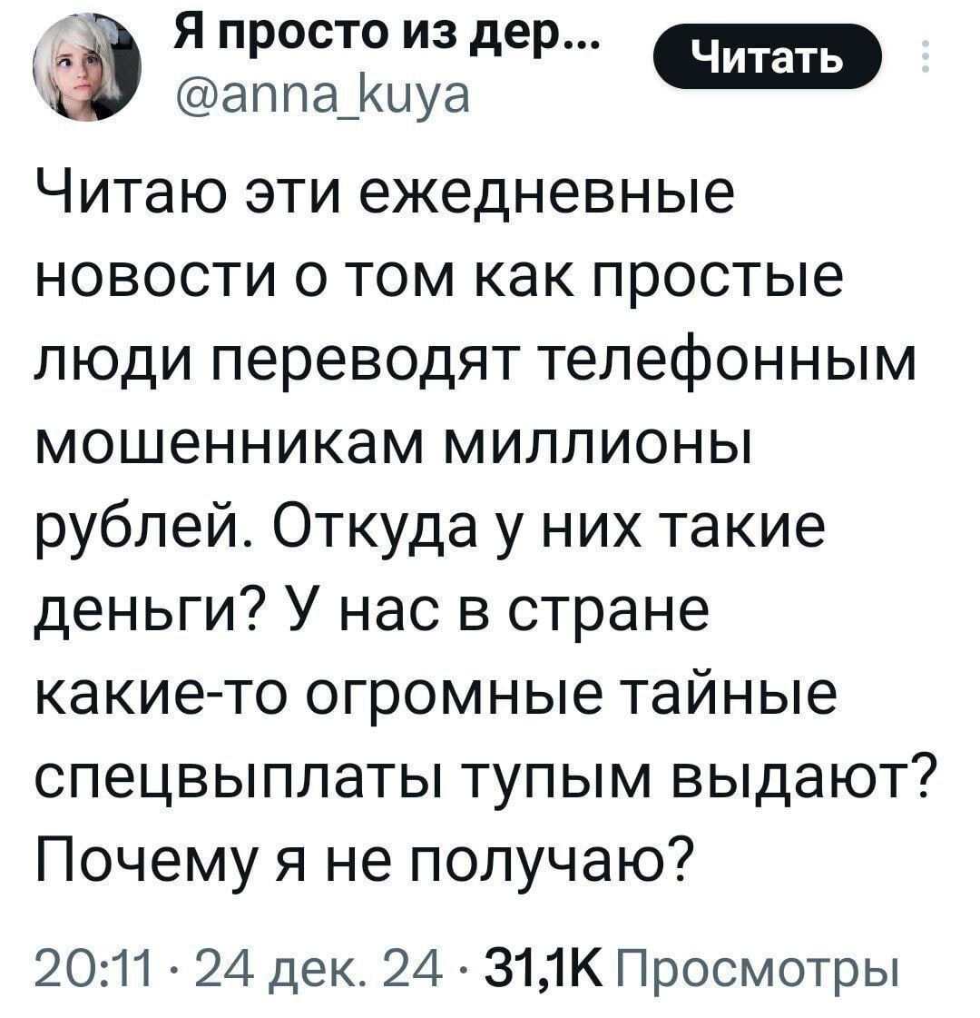 ь Я просто из дер аппа_киуа Читаю эти ежедневные новости о том как простые люди переводят телефонным мошенникам миллионы рублей Откуда у них такие деньги У нас в стране какие то огромные тайные спецвыплаты тупым выдают Почему я не получаю 2011 24 дек 24 З1К Просмотры