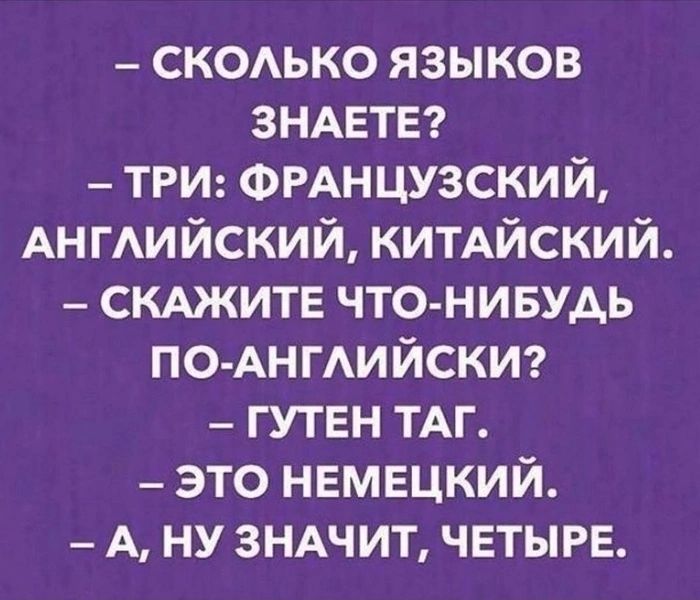 СКОЛЬКО ЯЗЫКОВ ЗНАЕТЕ ТРИ ФРАНЦУЗСКИЙ АНГЛИЙСКИЙ КИТАЙСКИЙ СКАЖИТЕ ЧТО НИБУДЬ ПО АНГЛИЙСКИ ГУТЕН ТАГ ЭТО НЕМЕЦКИЙ А НУ ЗНАЧИТ ЧЕТЫРЕ