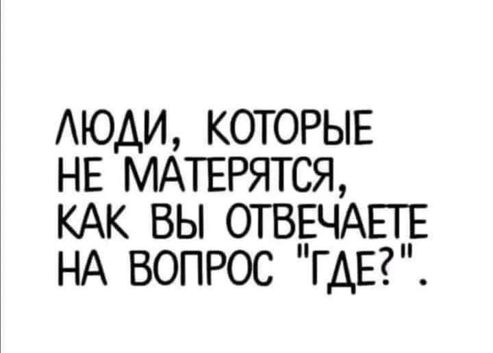 ЛЮДИ КОТОРЫЕ НЕ МАТЕРЯТСЯ КАК ВЫ ОТВЕЧАЕТЕ НА ВОПРОС ГДЕ