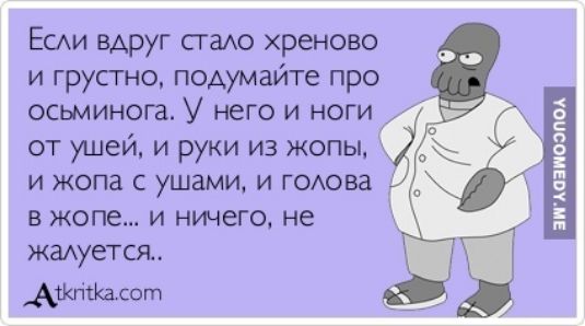 Если вдруг стало хреново и грустно подумайте про осьыминога У него и ноги от ушей и руки из жопы и жопа с ушами и голова в жопе и ничего не жалуется ДКклЖасот