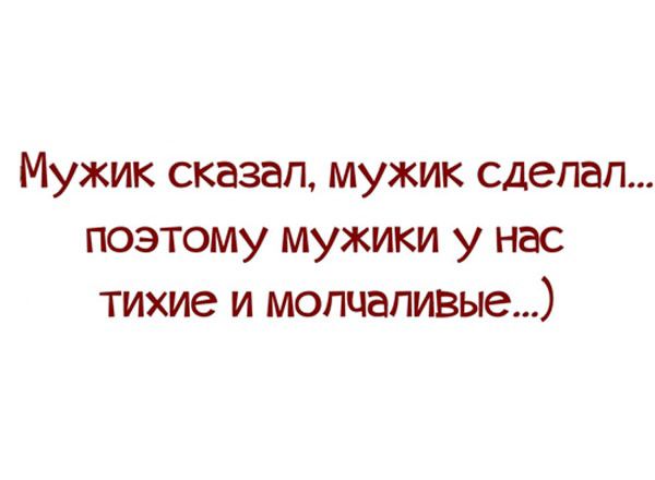 Мужик сказал мужик сделал поэтому мужики у нас тихие и молчаливые