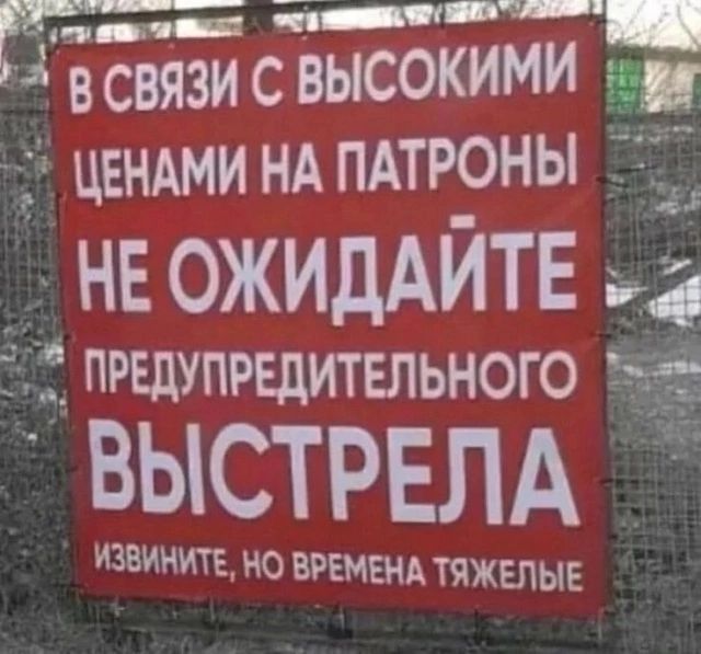 тванктаныи ОННННЛНОС О И А В СВЯЗИ С ВЫСОКИМИ Г ЦЕНАМИ НА ПАТРОНЫ НЕОЖИДАЙТЕ Д ПРЕДУПРЕДИТЕЛЬНОГО ВЫСТРЕЛА ИЗВИНИТЕ НО ВРЕМЕНА ТЯЖЕЛЫЕ