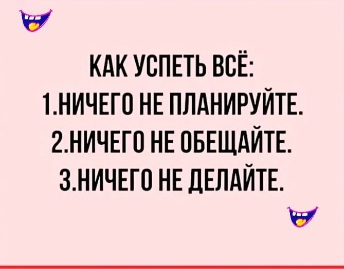 КАК УСПЕТЬ ВСЁ 1НИЧЕГО НЕ ПЛАНИРУЙТЕ 2НИЧЕГО НЕ ОБЕЩАЙТЕ ЗНИЧЕГО НЕ ДЕЛАЙТЕ