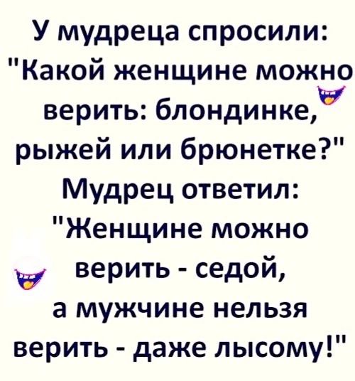 У мудреца спросили Какой женщине можно верить блондинкеу рыжей или брюнетке Мудрец ответил Женщине можно цу Верить седой а мужчине нельзя верить даже лысому