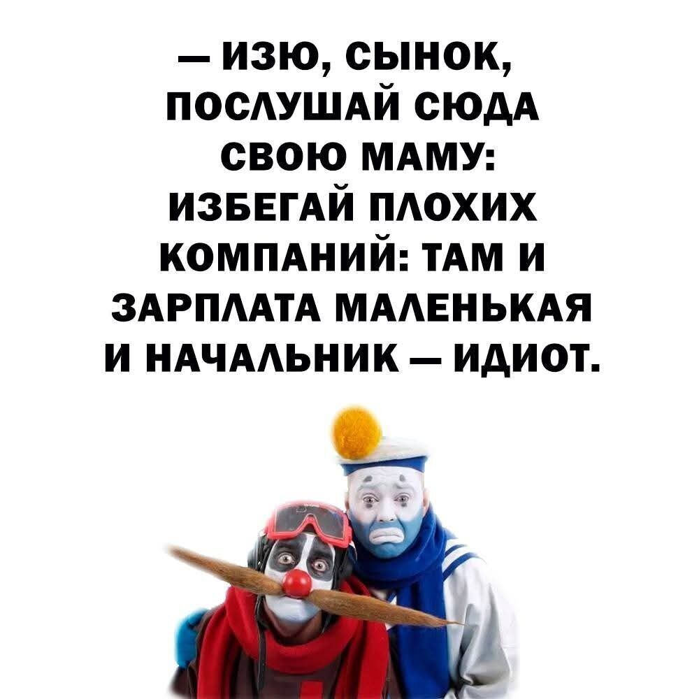 изю сынок ПОСЛУШАЙ СЮДА СВОЮ МАМУ ИЗБЕГАЙ ПЛОХИХ КОМПАНИЙ ТАМ И ЗАРПЛАТА МАЛЕНЬКАЯ И НАЧАЛЬНИК ИДИОТ Ь ный Ок