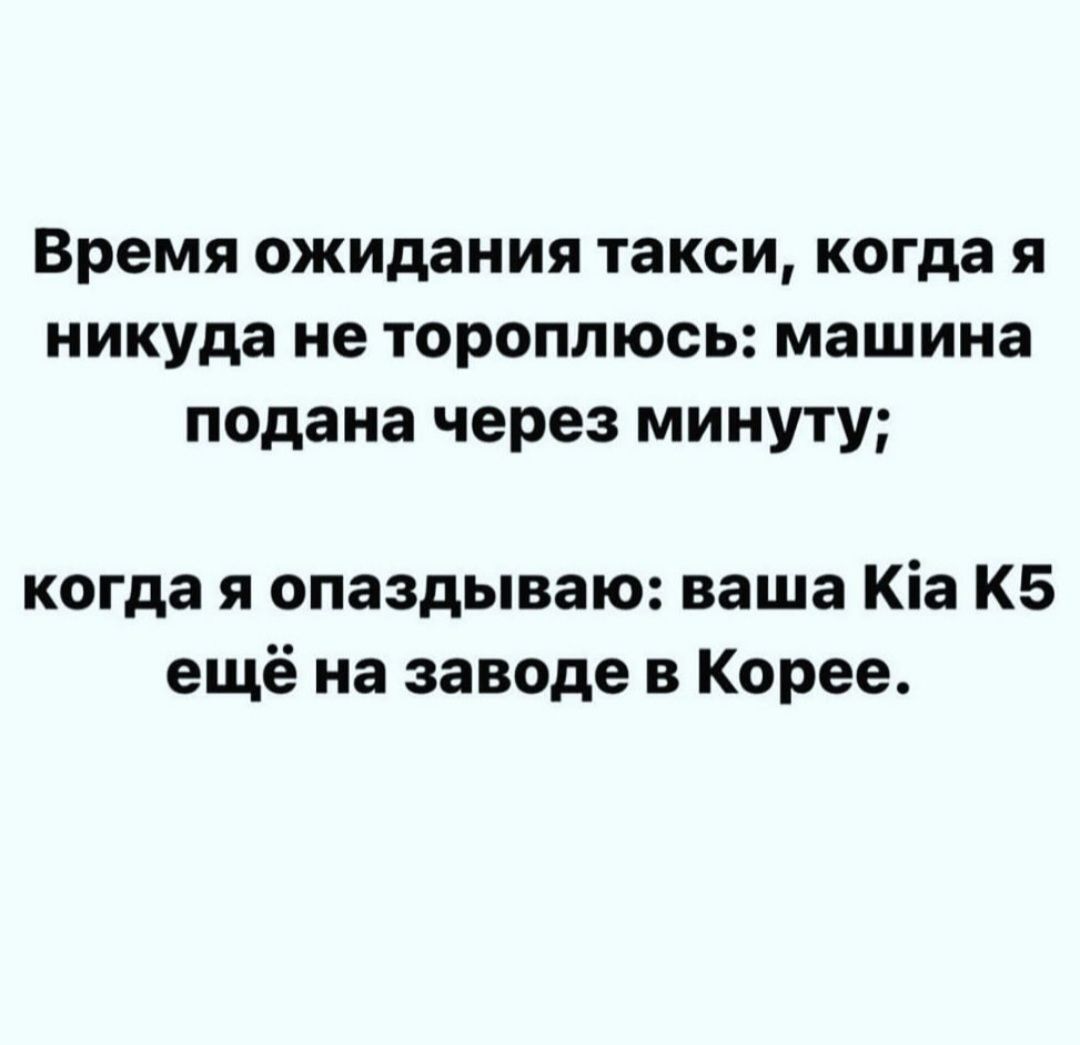 Время ожидания такси когда я никуда не тороплюсь машина подана через минуту когда я опаздываю ваша Ка К5 ещё на заводе в Корее