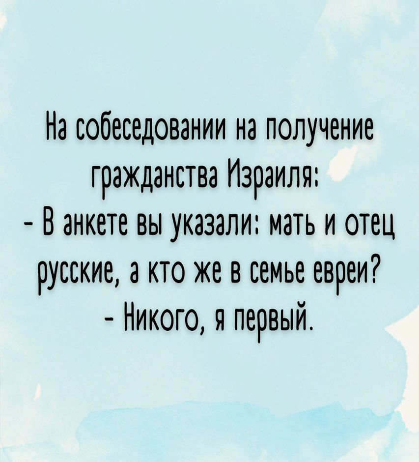 Ка собеседовании на получение гражданства Израиля В анкете вы указали мать и отец русские а кто же в семье евреи Никого я первый