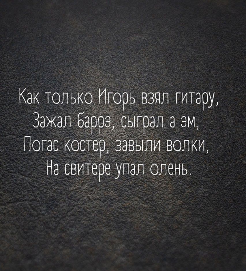 Как только Игорь взял гитару Зажал Баррэ сыграл а М Погас костер Завыли ВОЛКИ На свитеое упал олень