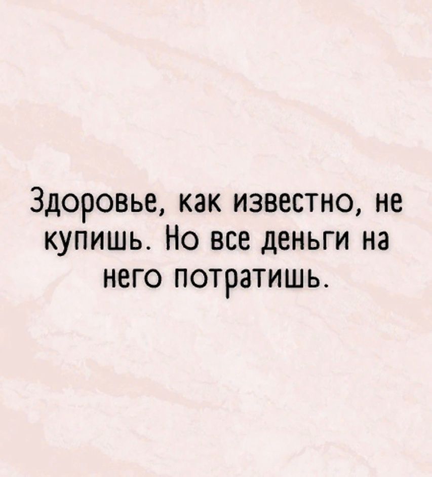 ЗДОРОВЬЕ как известно не купишь Но все деньги на него потратишь