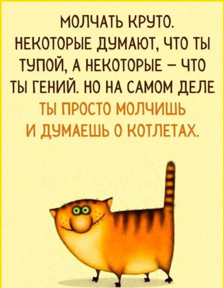 МОЛЧАТЬ КРУТО НЕКОТОРЫЕ ДУМАЮТ ЧТО ТЫ ТУПОЙ А НЕКОТОРЫЕ ЧТО ТЫ ГЕНИЙ НО НА САМОМ ДЕЛЕ ТЫ ПРОСТО МОЛЧИШЬ И ДУМАЕШЬ 0 КОТЛЕТАХ