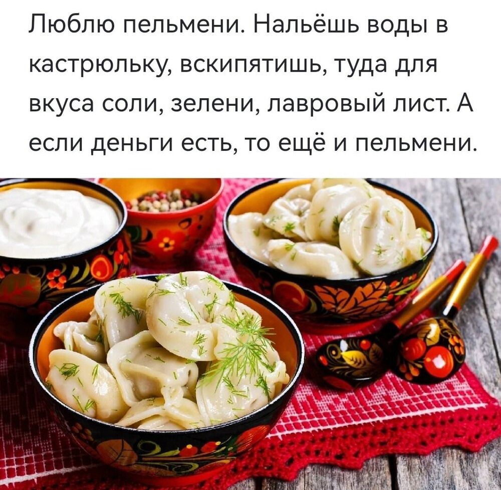 Люблю пельмени Нальёшь воды в кастрюльку вскипятишь туда для вкуса соли зелени лавровый лист А если деньги есть то ещё и пельмени