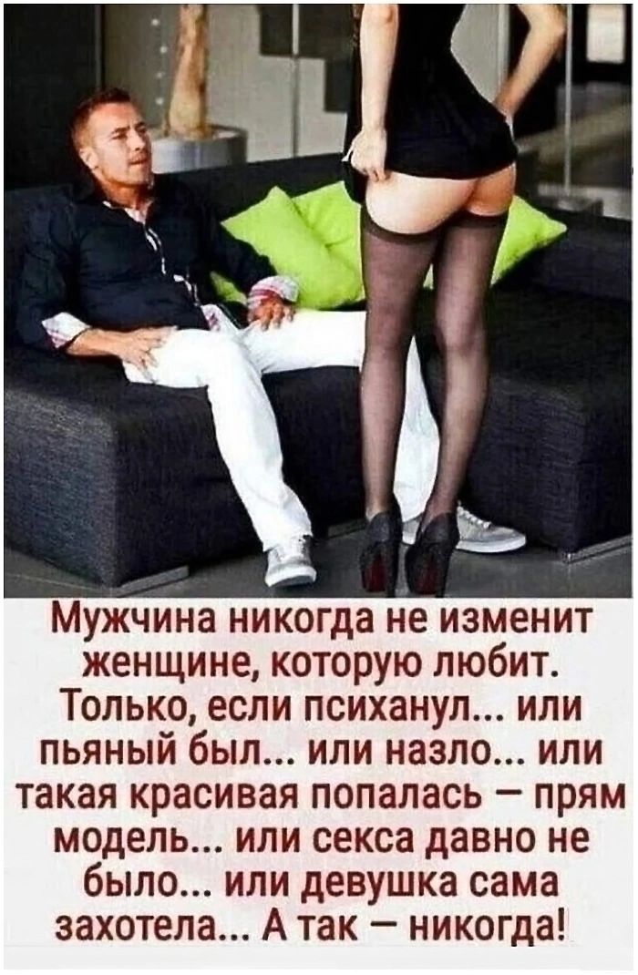 Мужчина никогда не изменит женщине которую любит Только если психанул или пьяный был или назло или такая красивая попалась прям модель или секса давно не было или девушка сама захотела А так никогда