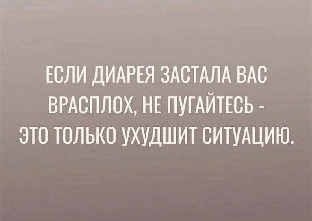 ЕСЛИ ДИАРЕЯ ЗАСТАЛА ВАС ВРАСПЛОХ НЕ ПУГАЙТЕСЬ ЭТО ТОЛЬКО УХУДШИТ СИТУАЦИЮ