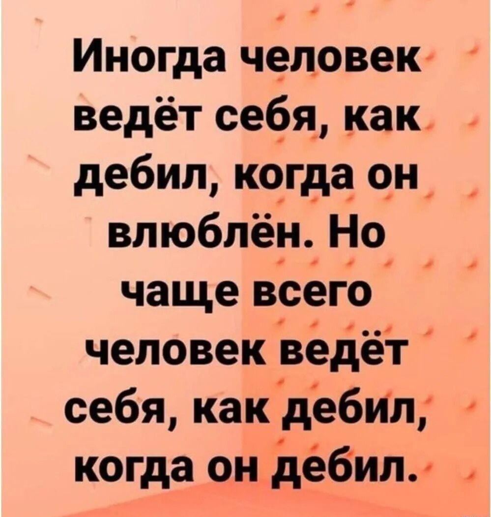 Иногда человек ведёт себя как дебил когда он_ влюблён Но чаще всего человек ведет й себя как дебил когда он дебил