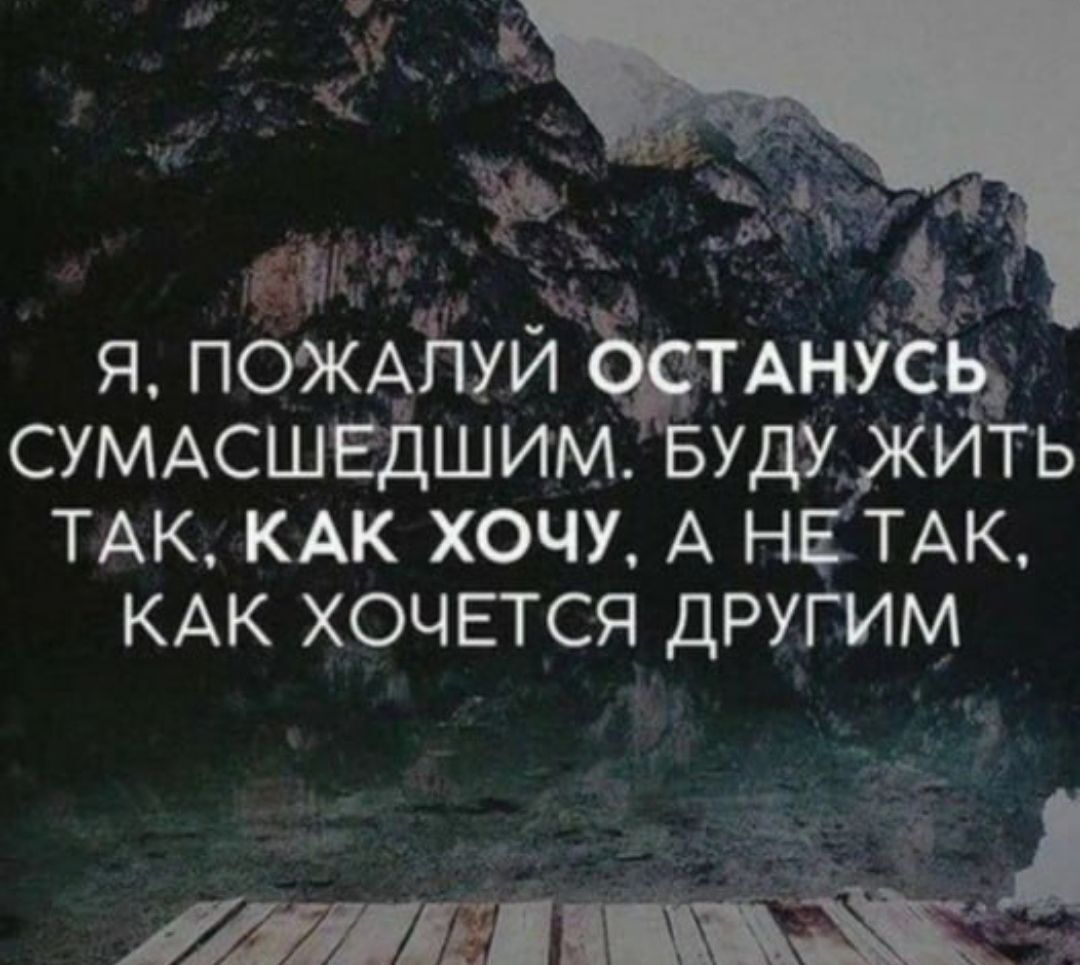 Ь 3 ы я ПОЖАЛУЙ мніё СУМАСШЕДШИМ БУДУ ЖИТЬ ТАК КАК ХОЧУ А НЕТТАК КАК ХОЧЕТСЯ ДРУГИМ э аее ое