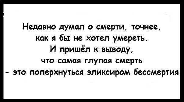 Недавно думал о смерти точнее как я бы не хотел умереть И пришёл к выводу что самая глупая смерть это поперхнуться эликсиром бессмертия