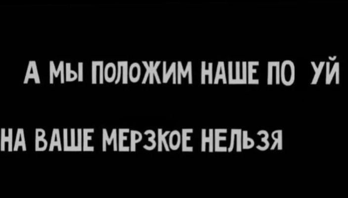 А МЫ ПОЛОЖИМ НАШЕ ПО УЙ НА ВАШЕ МЕРЗКОЕ НЕЛЬЗЯ