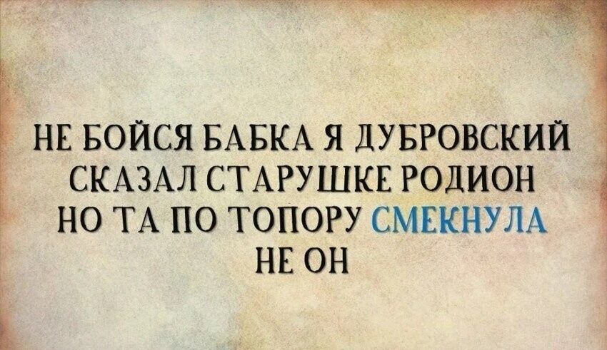 НЕ БОЙСЯ БАБКА Я ДУБРОВСКИЙ СКАЗАЛ СТАРУШКЕ РОДИОН НО ТА ПО ТОПОРУ СМЕКНУЛА НЕ ОН Г а