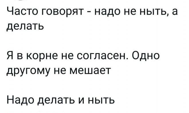 Часто говорят надо не ныть а делать Я в корне не согласен Одно другому не мешает Надо делать и ныть