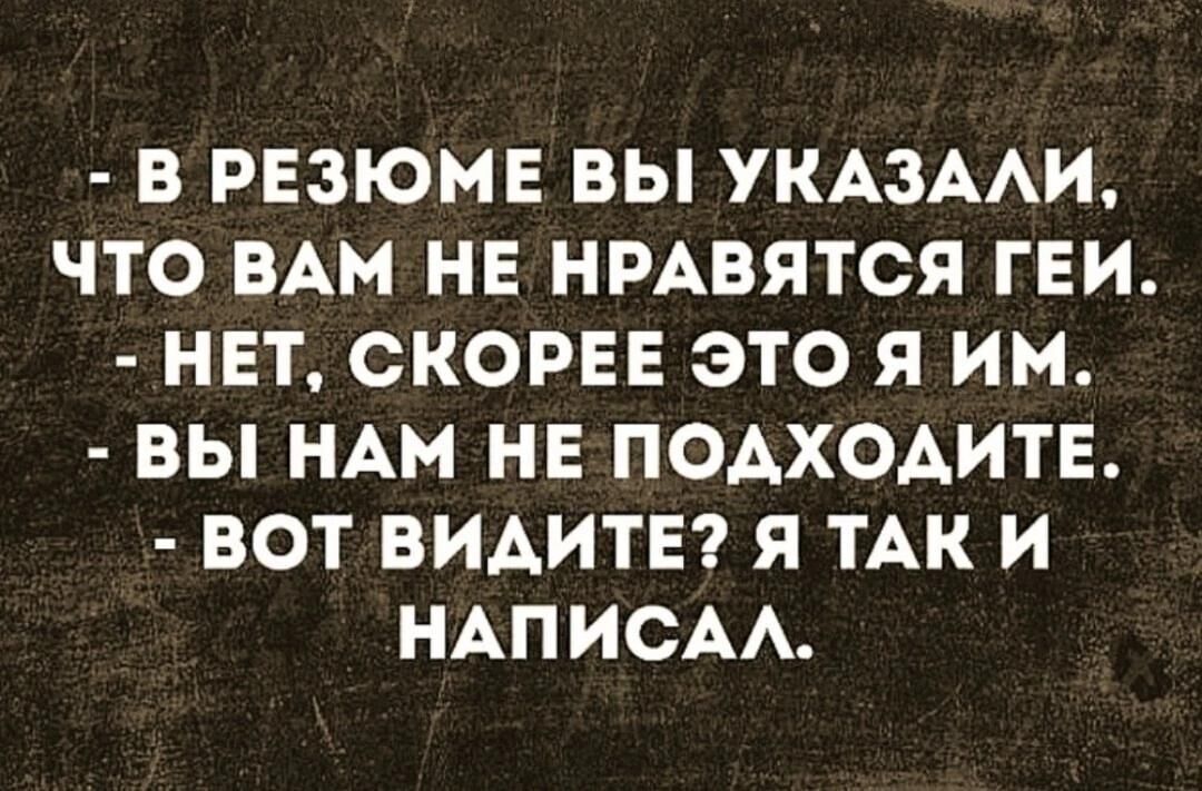 В РЕЗЮМЕ ВЫ УКАЗАЛИ ЧТО ВАМ НЕ НРАВЯТСЯ ГЕИ НЕТ СКОРЕЕ ЭТО Я ИМ ВЫ НАМ НЕ ПОДХОДИТЕ ВОТ ВИДИТЕ Я ТАКИ НАПИСАЛ