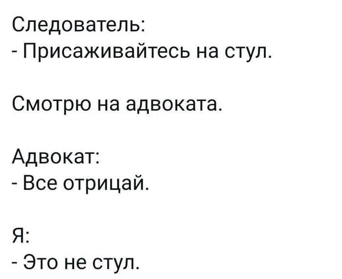 Следователь Присаживайтесь на стул Смотрю на адвоката Адвокат Все отрицай Я Это не стул