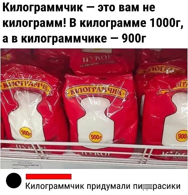 Килограммчик это вам не килограмм В килограмме 1000г а в килограммчике 900г Килограммчик придумали пижарасики