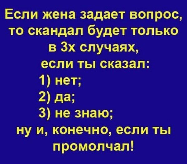 Если жена задает вопрос то скандал будет только в Зх случаях если ты сказал 1 нет 2 да З не знаю нуи конечно если ты