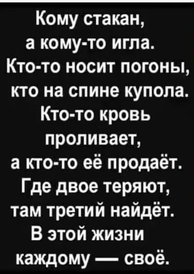 Кому стакан а кому то игла Кто то носит погоны кто на спине купола Кто то кровь проливает а кто то её продаёт Где двое теряют там третий найдёт В этой жизни каждому своё