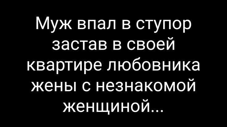 Муж впал в ступор застав в своей квартире любовника жены с незнакомой женщиной