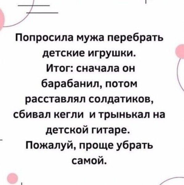 Попросила мужа перебрать детские игрушки Итог сначала он барабанил потом расставлял солдатиков сбивал кегли и трынькал на детской гитаре Пожалуй проще убрать самой