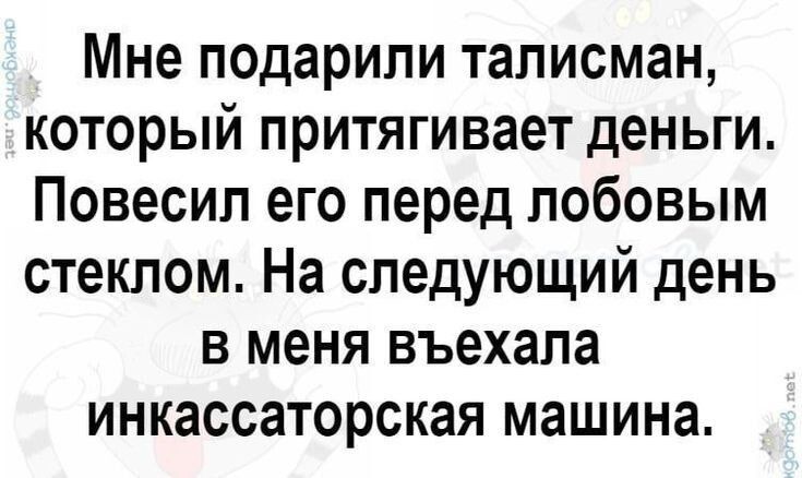 Мне подарили талисман который притягивает деньги Повесил его перед лобовым стеклом На следующий день в меня въехала инкассаторская машина