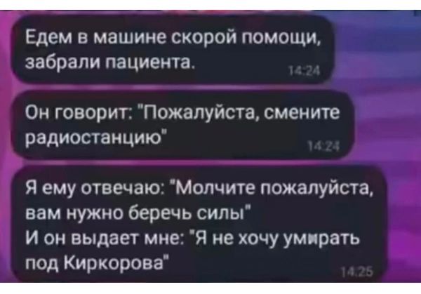 Едем в машине скорой помощи забрали пациента Он говорит Пожалуйста смените радиостанцию Я ему отвечаю Молчите пожалуйста вам нужно беречь силы И он выдает мне Я не хочу умирать под Киркорова й т