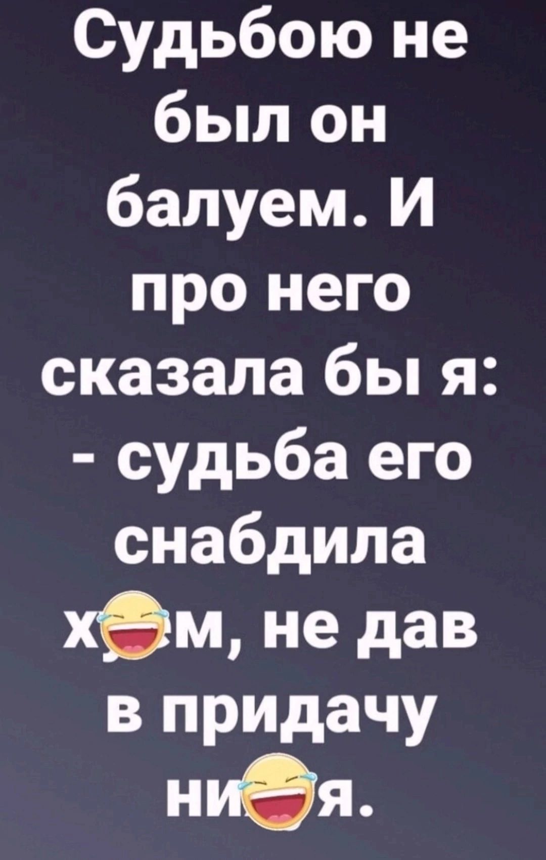 Судьбою не был он балуем И про него сказала бы я судьба его снабдила хм не дав в придачу ниёя