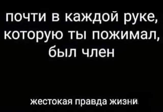 почти в каждой руке которую ты пожимал был член жестокая правда жизни